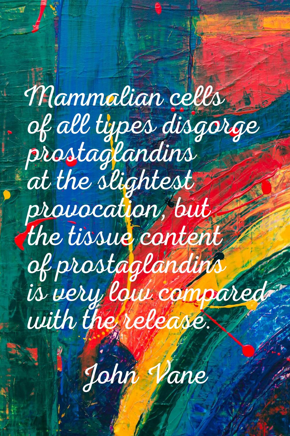Mammalian cells of all types disgorge prostaglandins at the slightest provocation, but the tissue c