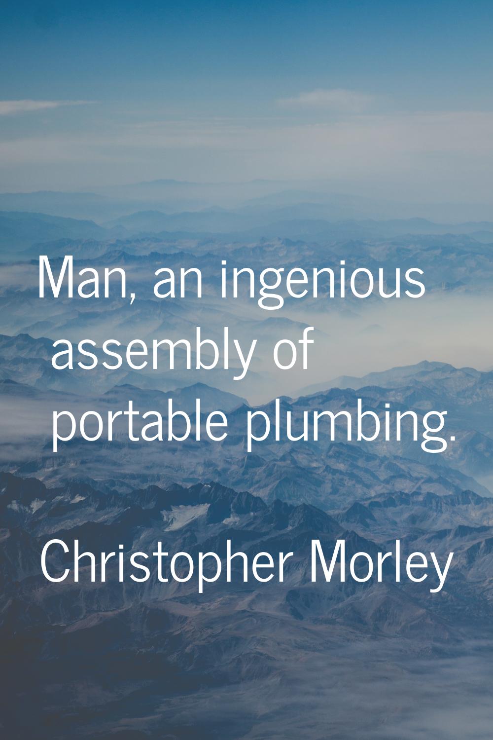 Man, an ingenious assembly of portable plumbing.