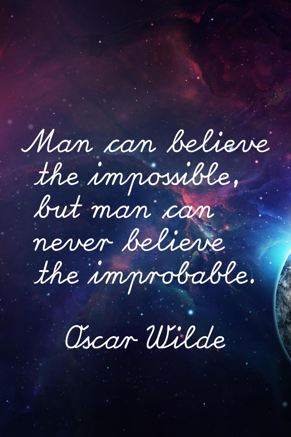 Man can believe the impossible, but man can never believe the improbable.