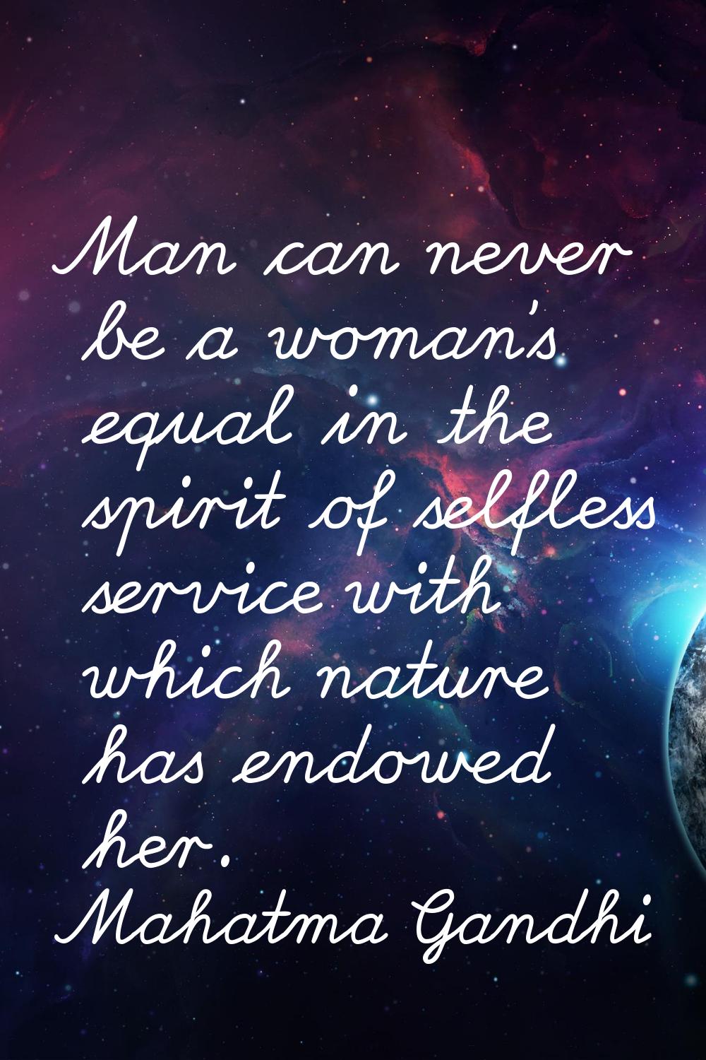 Man can never be a woman's equal in the spirit of selfless service with which nature has endowed he