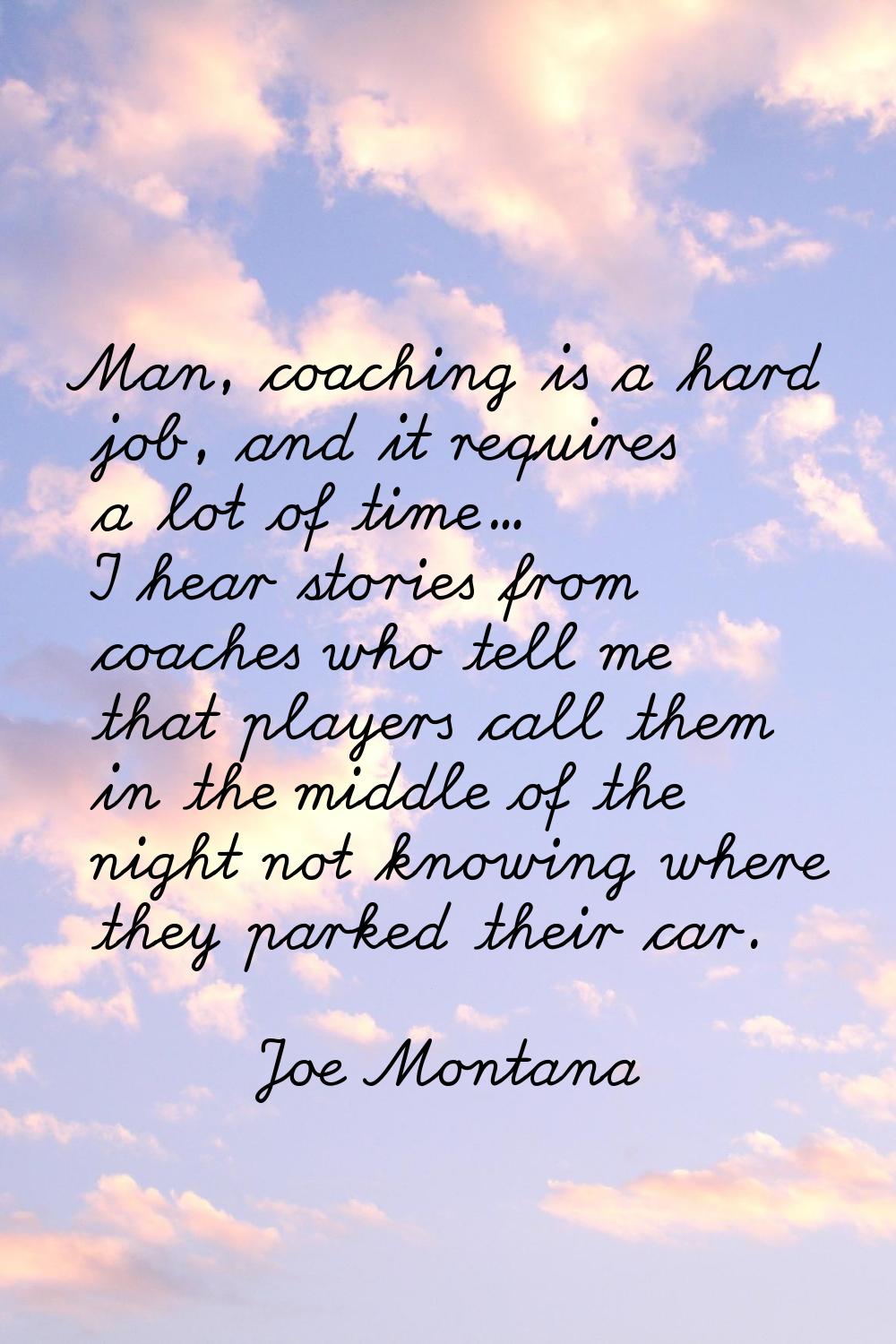 Man, coaching is a hard job, and it requires a lot of time... I hear stories from coaches who tell 