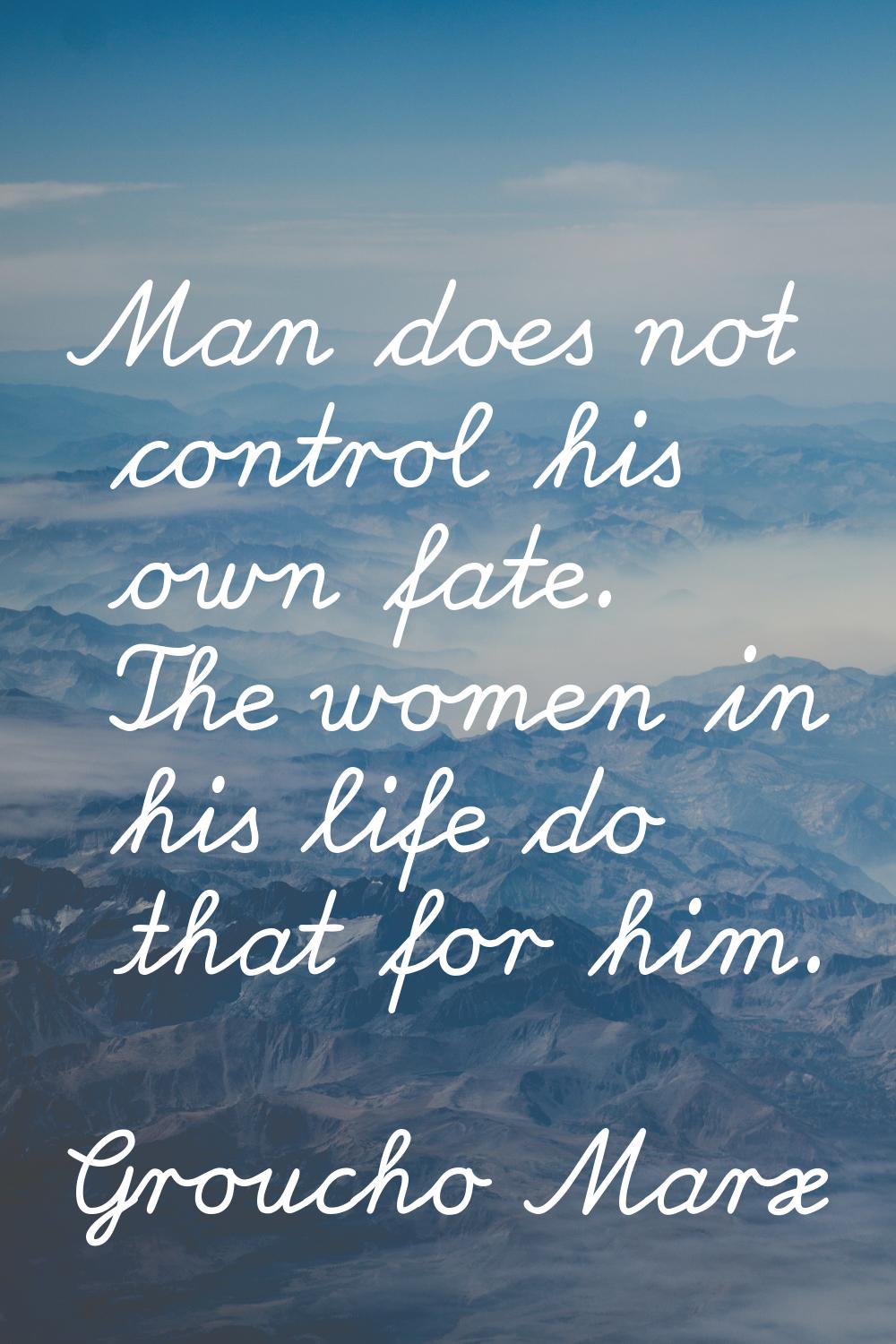 Man does not control his own fate. The women in his life do that for him.