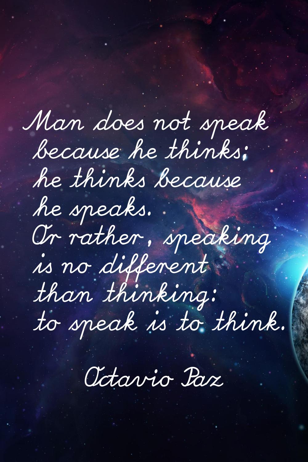 Man does not speak because he thinks; he thinks because he speaks. Or rather, speaking is no differ