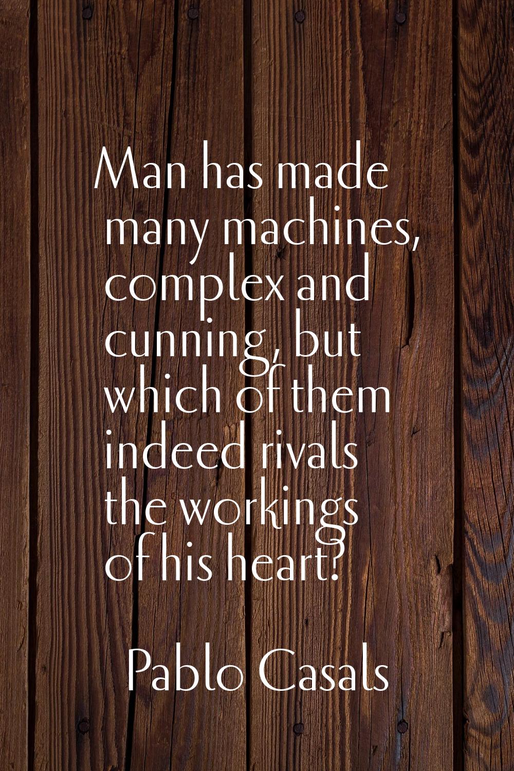Man has made many machines, complex and cunning, but which of them indeed rivals the workings of hi