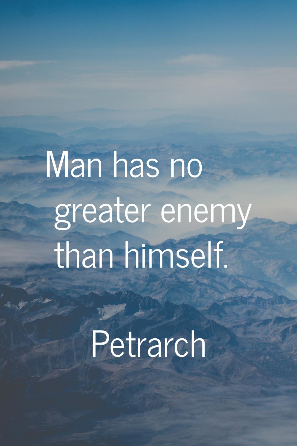 Man has no greater enemy than himself.