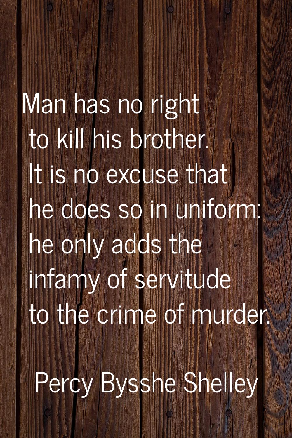 Man has no right to kill his brother. It is no excuse that he does so in uniform: he only adds the 
