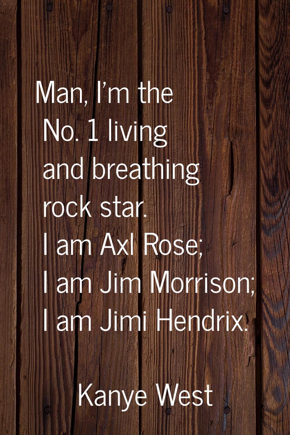 Man, I'm the No. 1 living and breathing rock star. I am Axl Rose; I am Jim Morrison; I am Jimi Hend