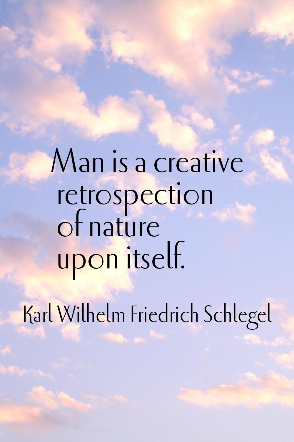 Man is a creative retrospection of nature upon itself.
