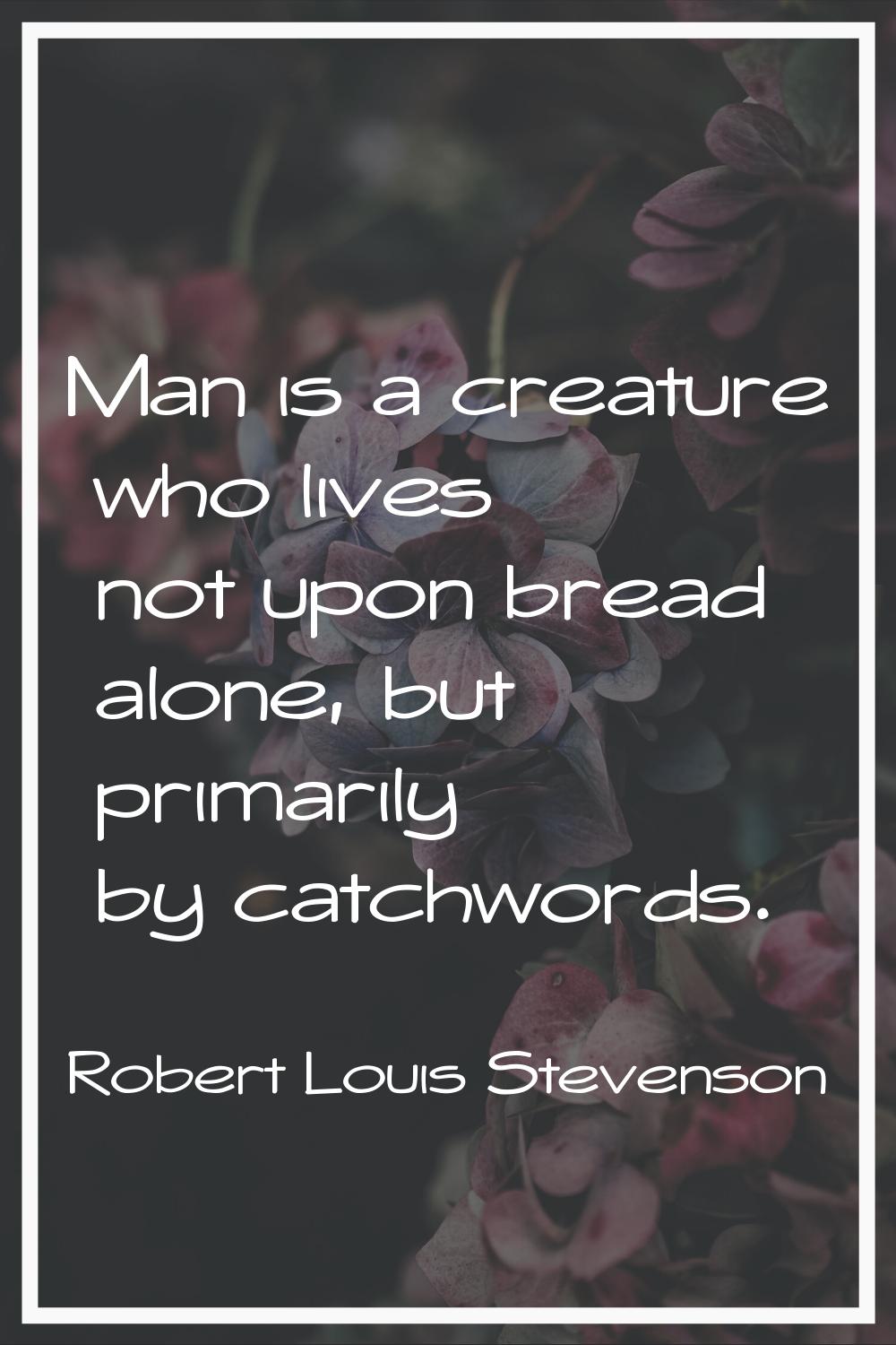 Man is a creature who lives not upon bread alone, but primarily by catchwords.