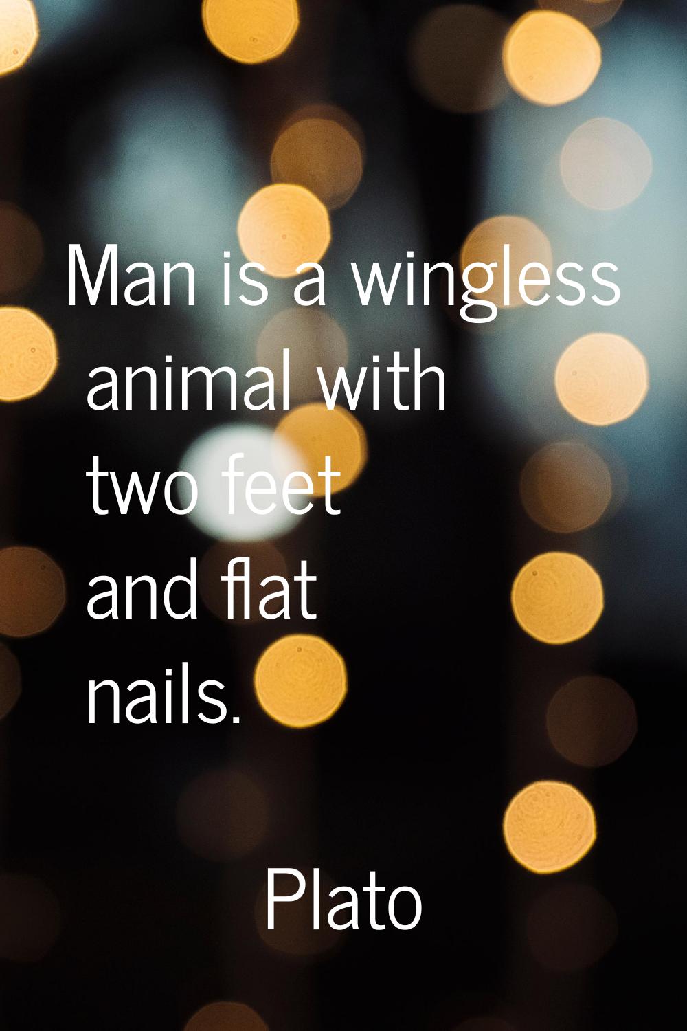 Man is a wingless animal with two feet and flat nails.