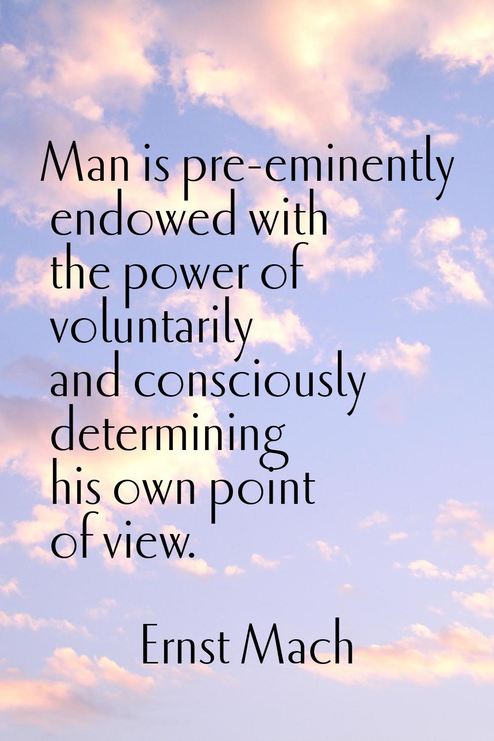 Man is pre-eminently endowed with the power of voluntarily and consciously determining his own poin