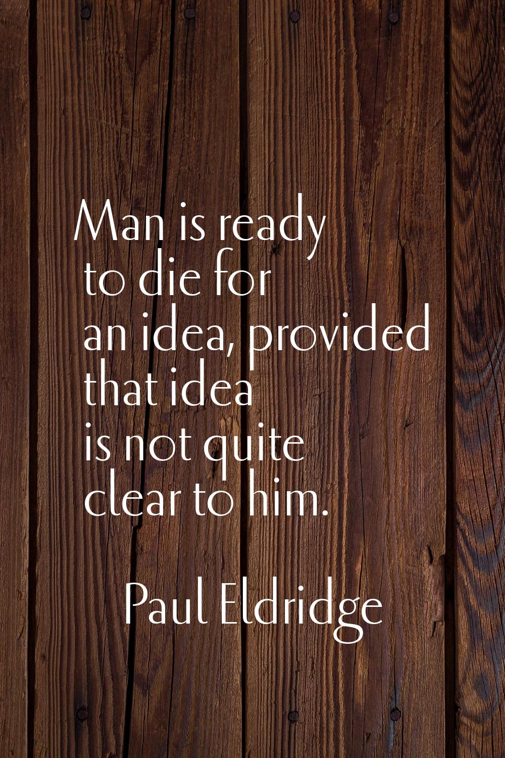 Man is ready to die for an idea, provided that idea is not quite clear to him.