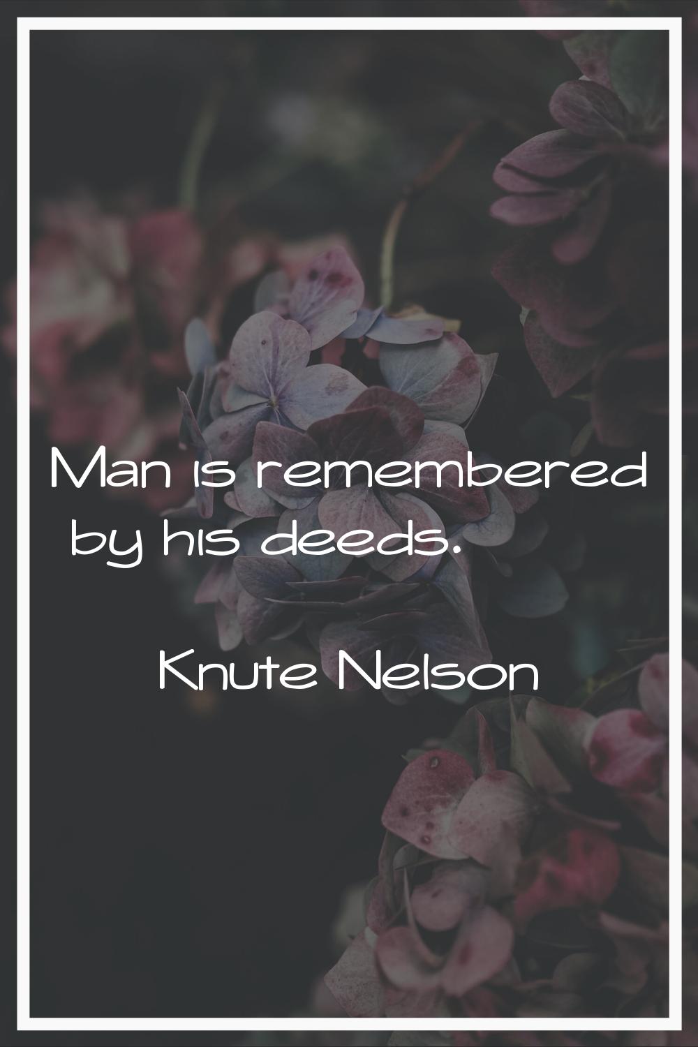 Man is remembered by his deeds.
