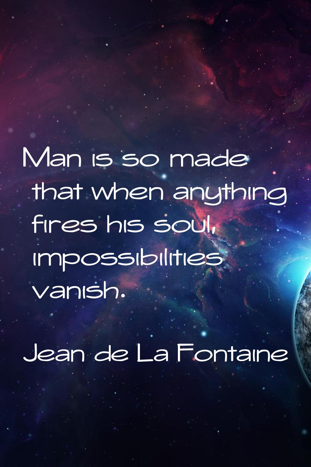 Man is so made that when anything fires his soul, impossibilities vanish.