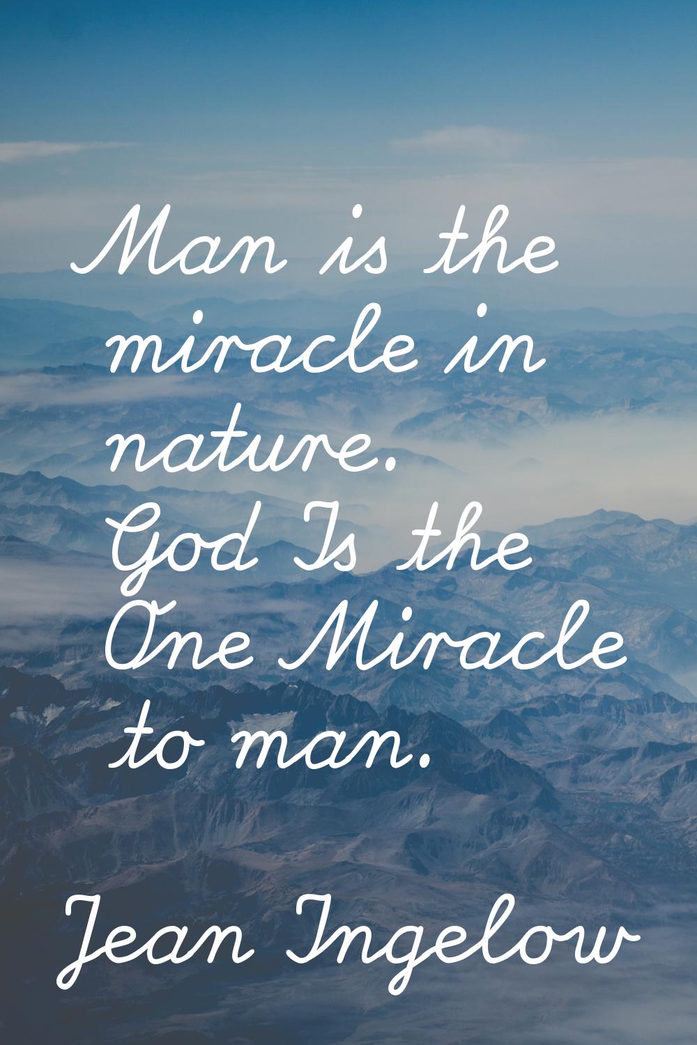 Man is the miracle in nature. God Is the One Miracle to man.