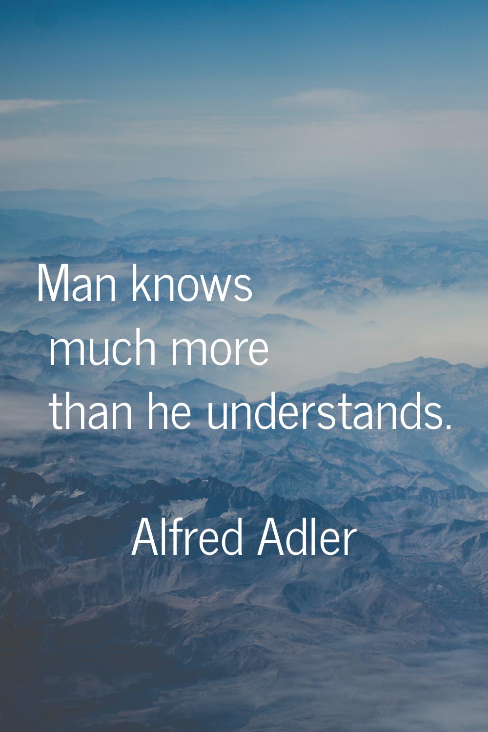 Man knows much more than he understands.