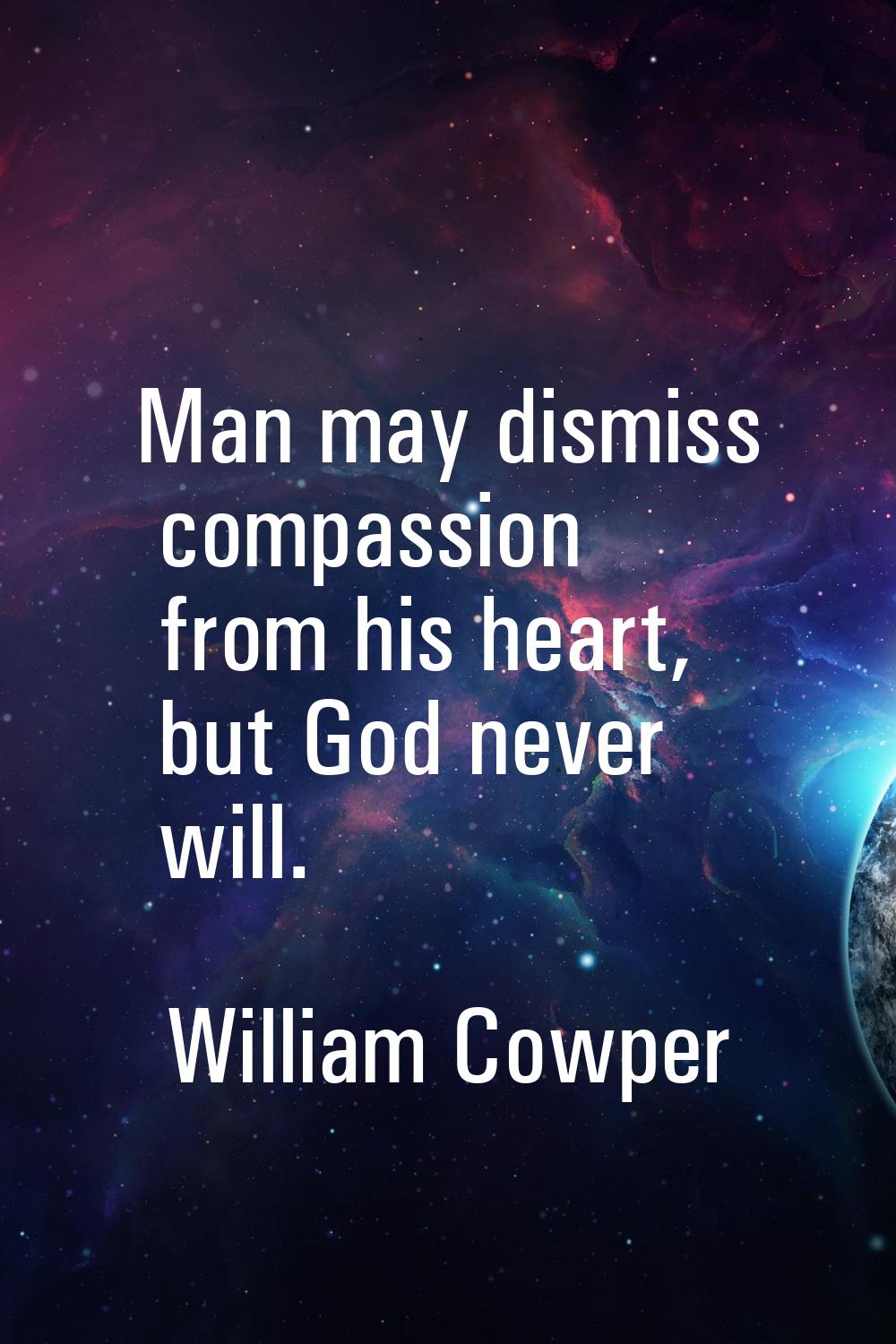 Man may dismiss compassion from his heart, but God never will.