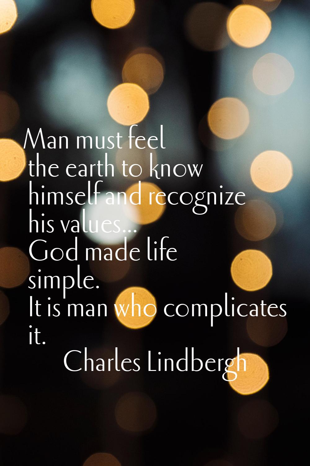 Man must feel the earth to know himself and recognize his values... God made life simple. It is man