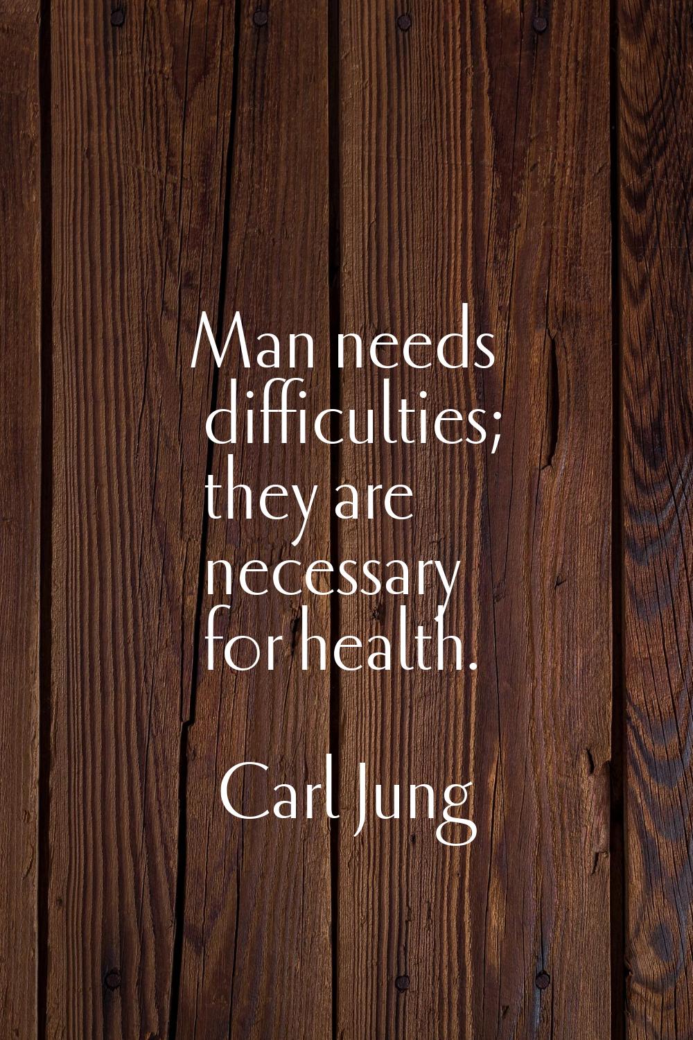 Man needs difficulties; they are necessary for health.