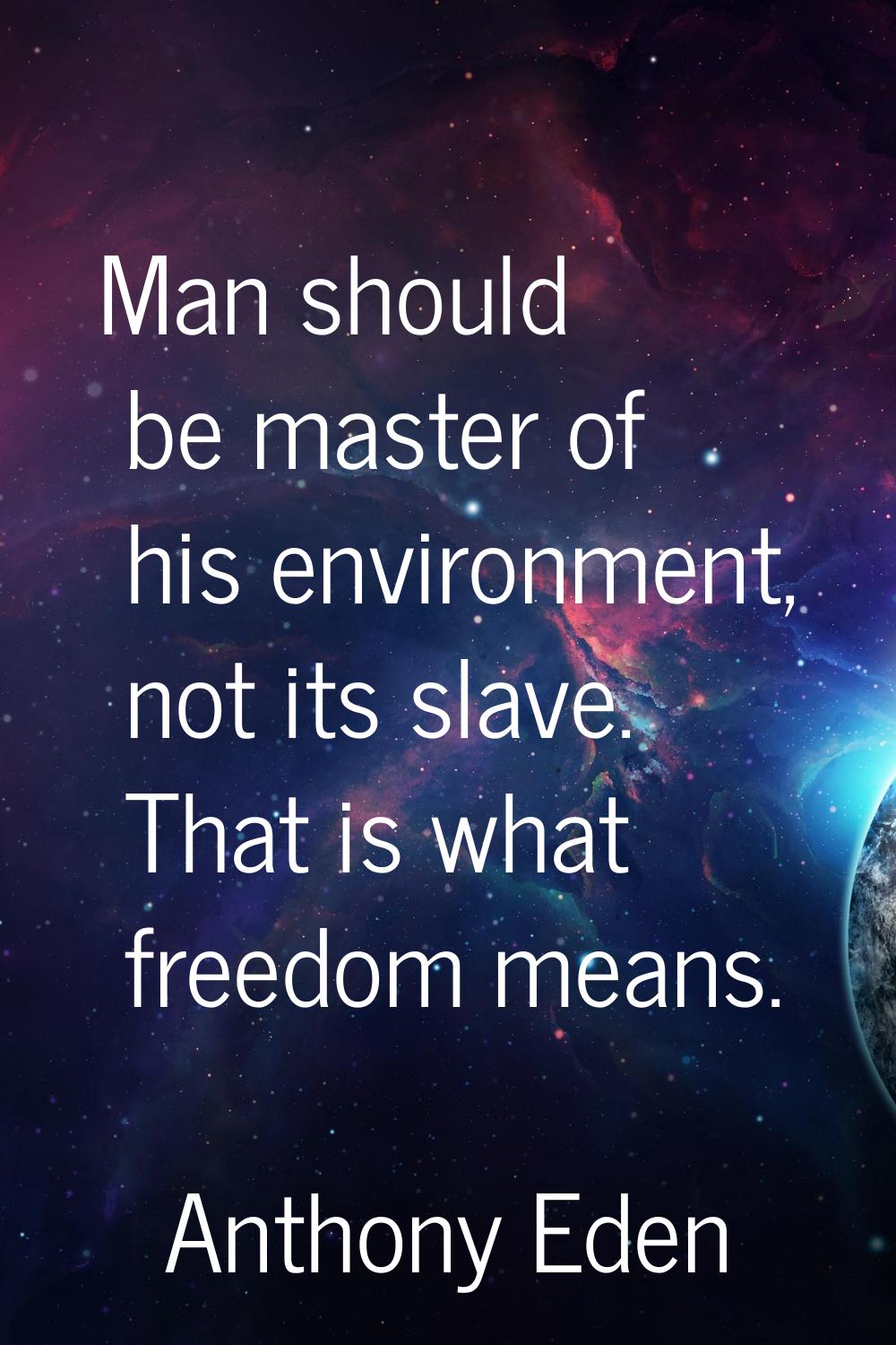 Man should be master of his environment, not its slave. That is what freedom means.