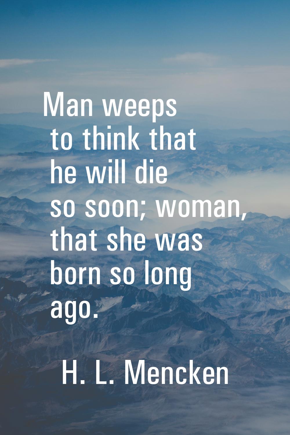 Man weeps to think that he will die so soon; woman, that she was born so long ago.