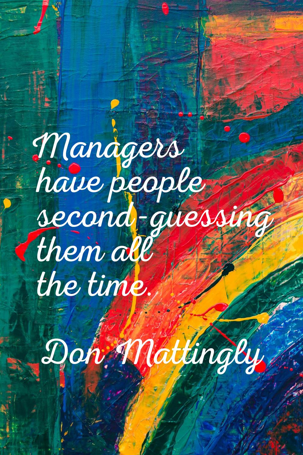Managers have people second-guessing them all the time.
