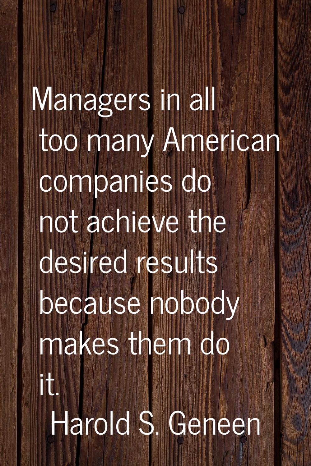 Managers in all too many American companies do not achieve the desired results because nobody makes