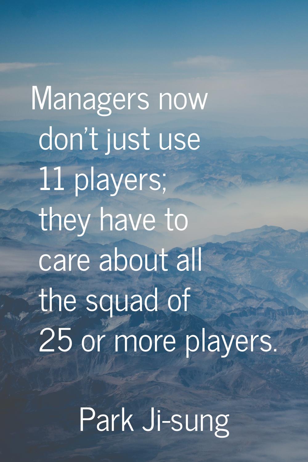 Managers now don't just use 11 players; they have to care about all the squad of 25 or more players