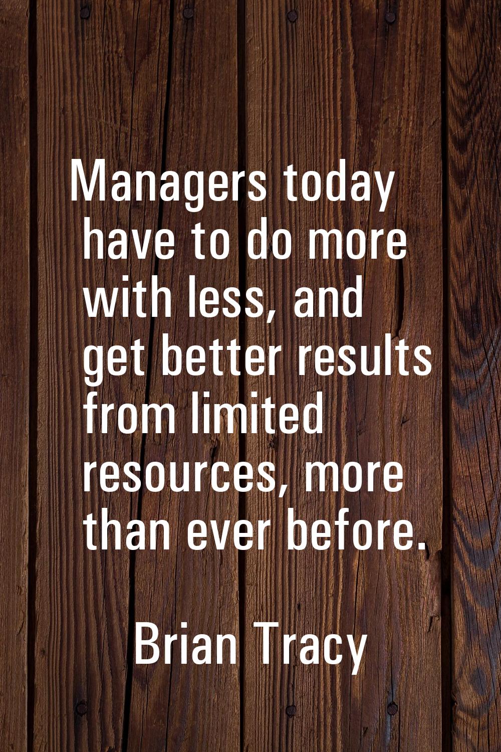 Managers today have to do more with less, and get better results from limited resources, more than 