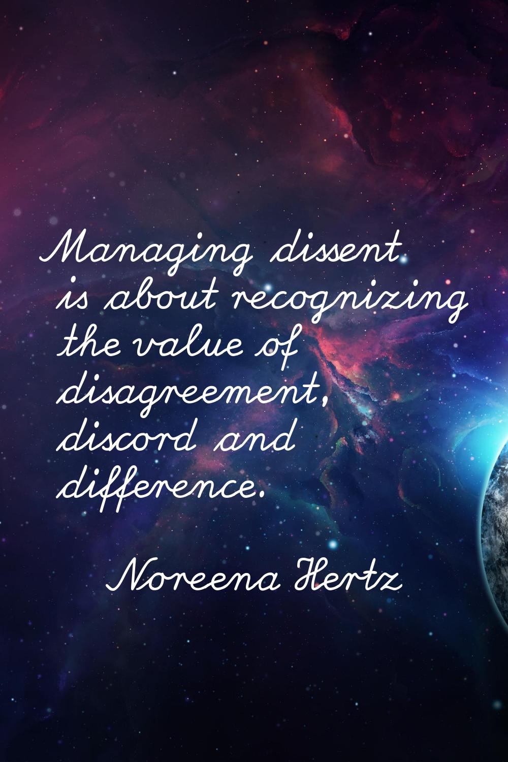 Managing dissent is about recognizing the value of disagreement, discord and difference.