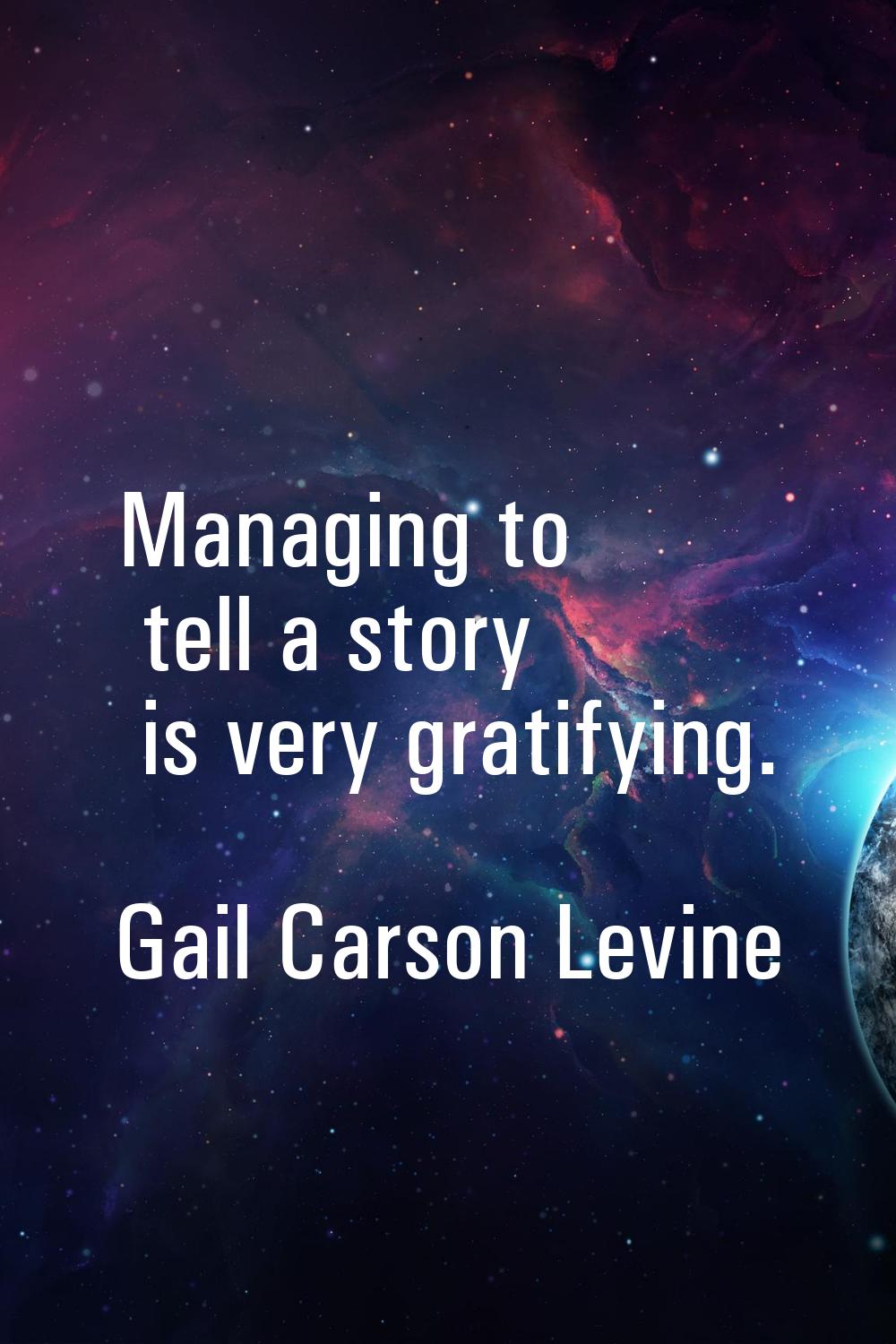 Managing to tell a story is very gratifying.