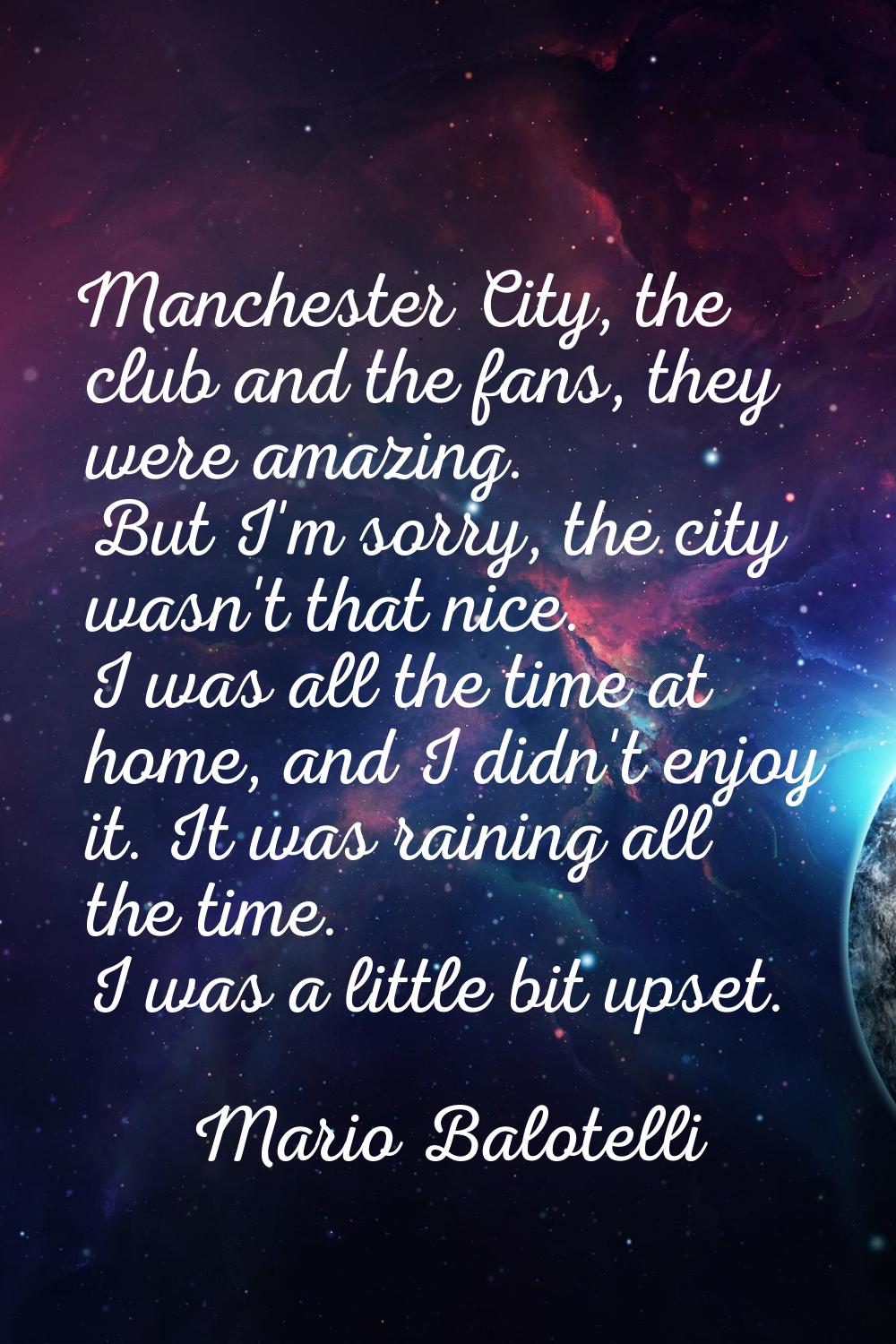 Manchester City, the club and the fans, they were amazing. But I'm sorry, the city wasn't that nice