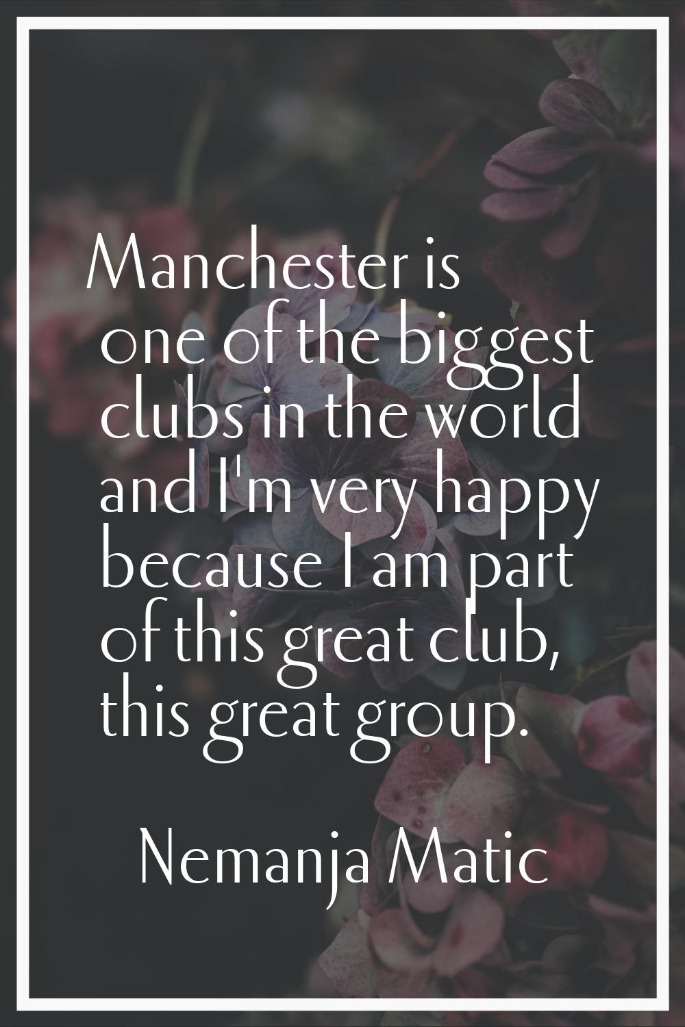Manchester is one of the biggest clubs in the world and I'm very happy because I am part of this gr