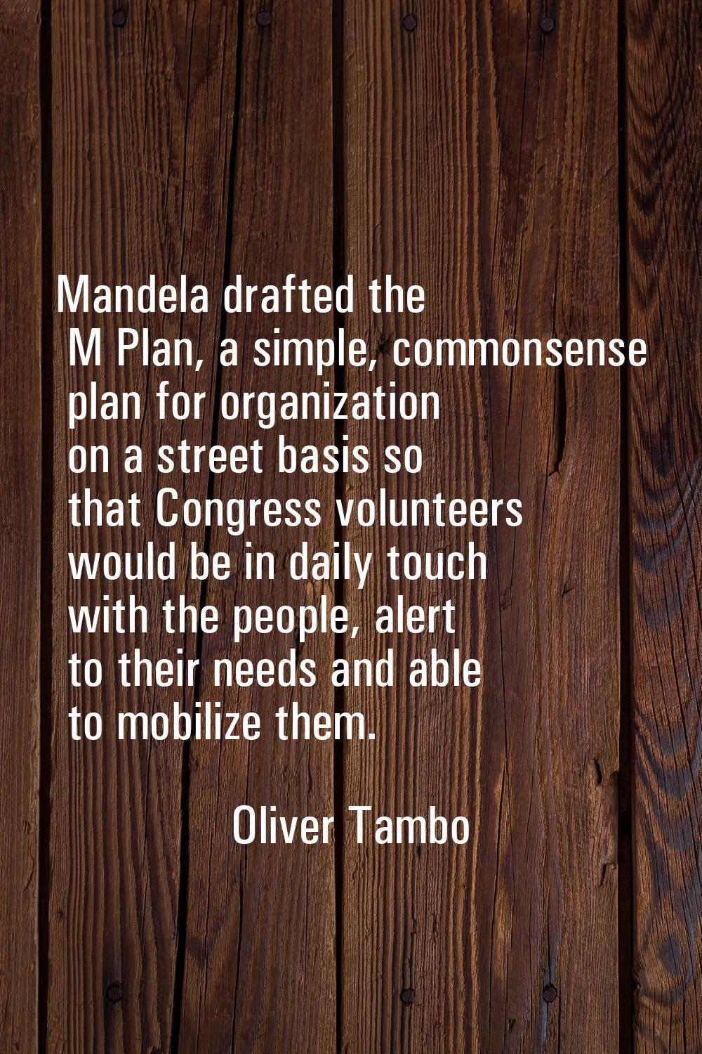 Mandela drafted the M Plan, a simple, commonsense plan for organization on a street basis so that C