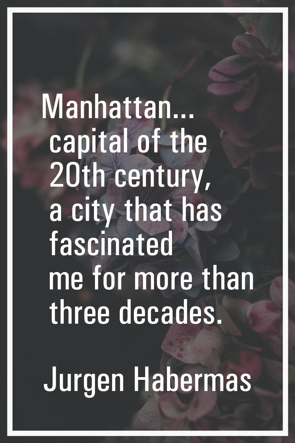 Manhattan... capital of the 20th century, a city that has fascinated me for more than three decades