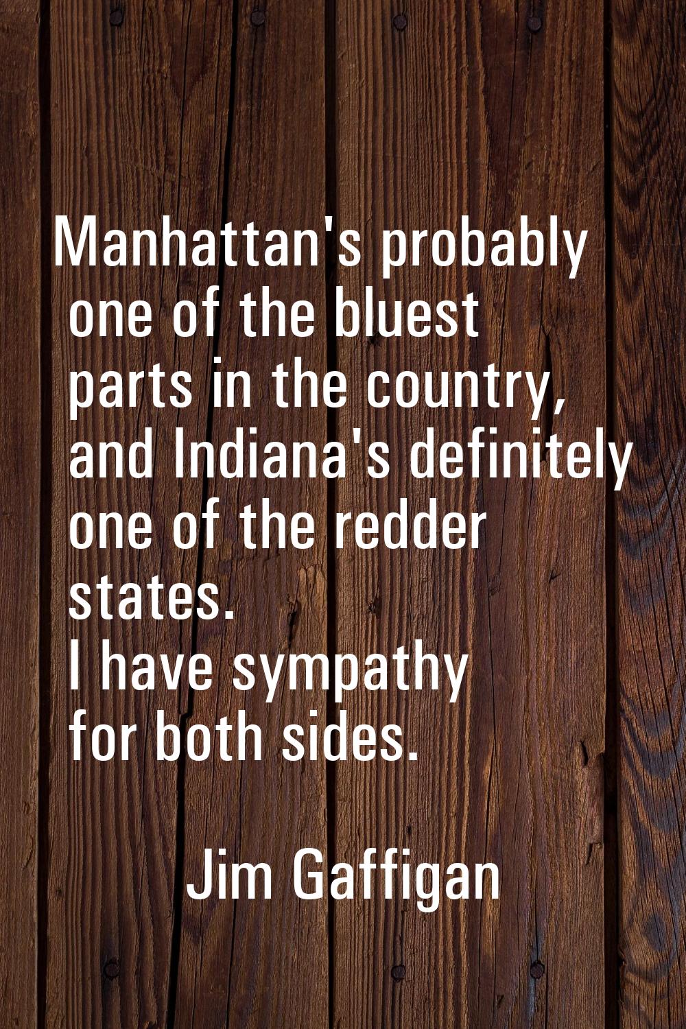 Manhattan's probably one of the bluest parts in the country, and Indiana's definitely one of the re