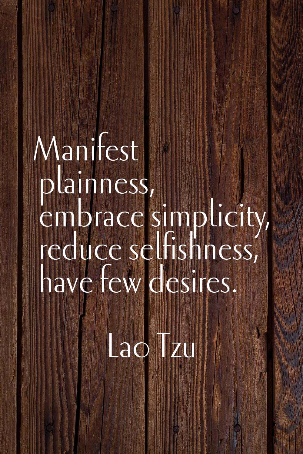 Manifest plainness, embrace simplicity, reduce selfishness, have few desires.