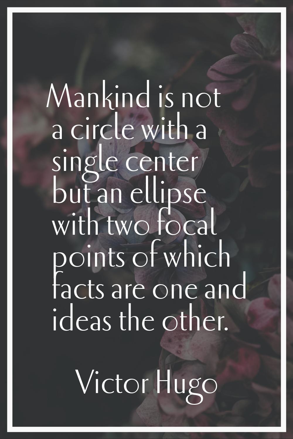 Mankind is not a circle with a single center but an ellipse with two focal points of which facts ar