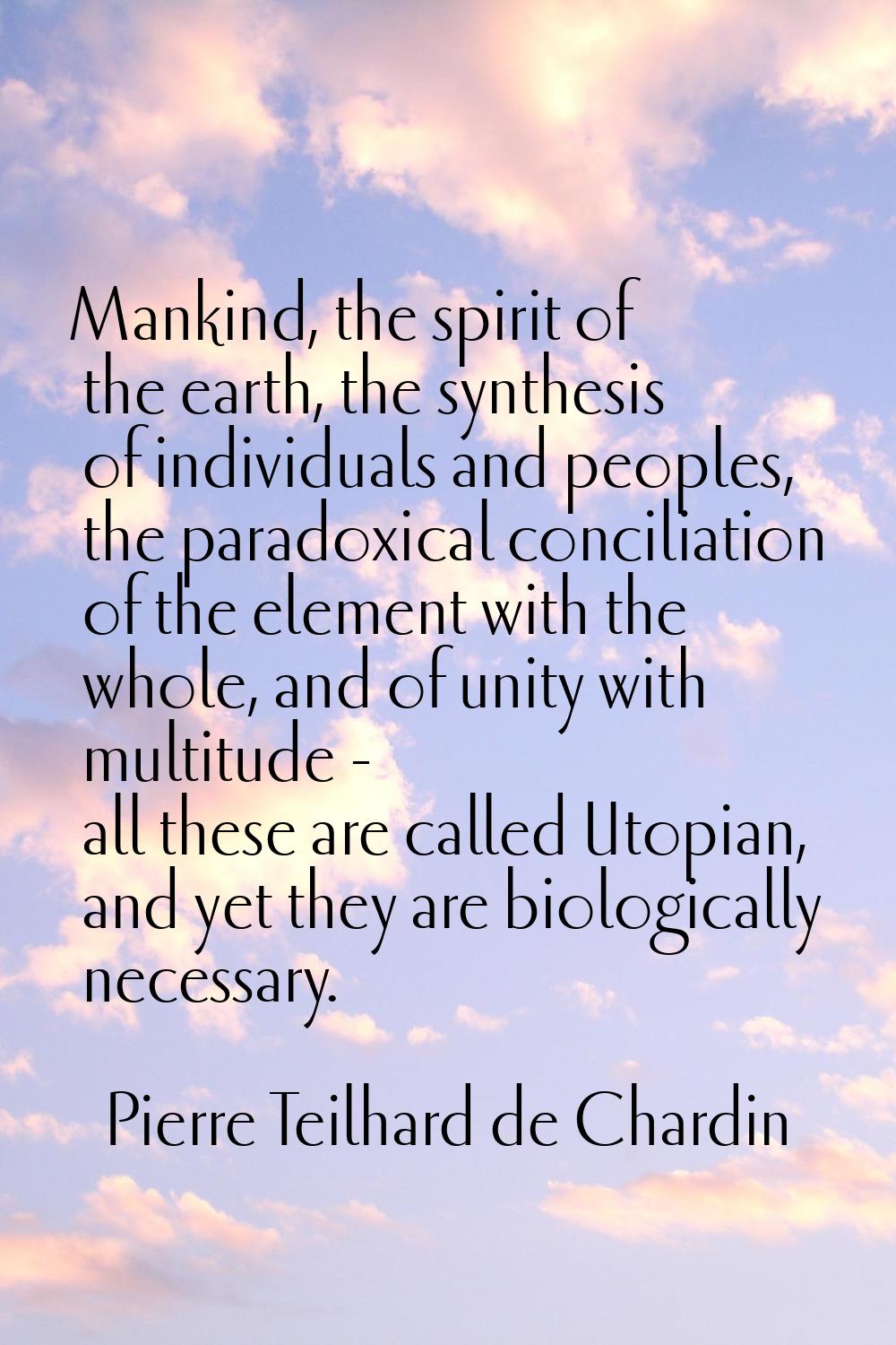 Mankind, the spirit of the earth, the synthesis of individuals and peoples, the paradoxical concili