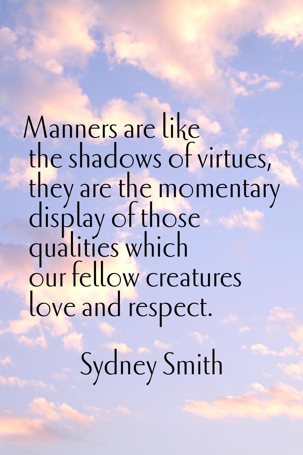 Manners are like the shadows of virtues, they are the momentary display of those qualities which ou