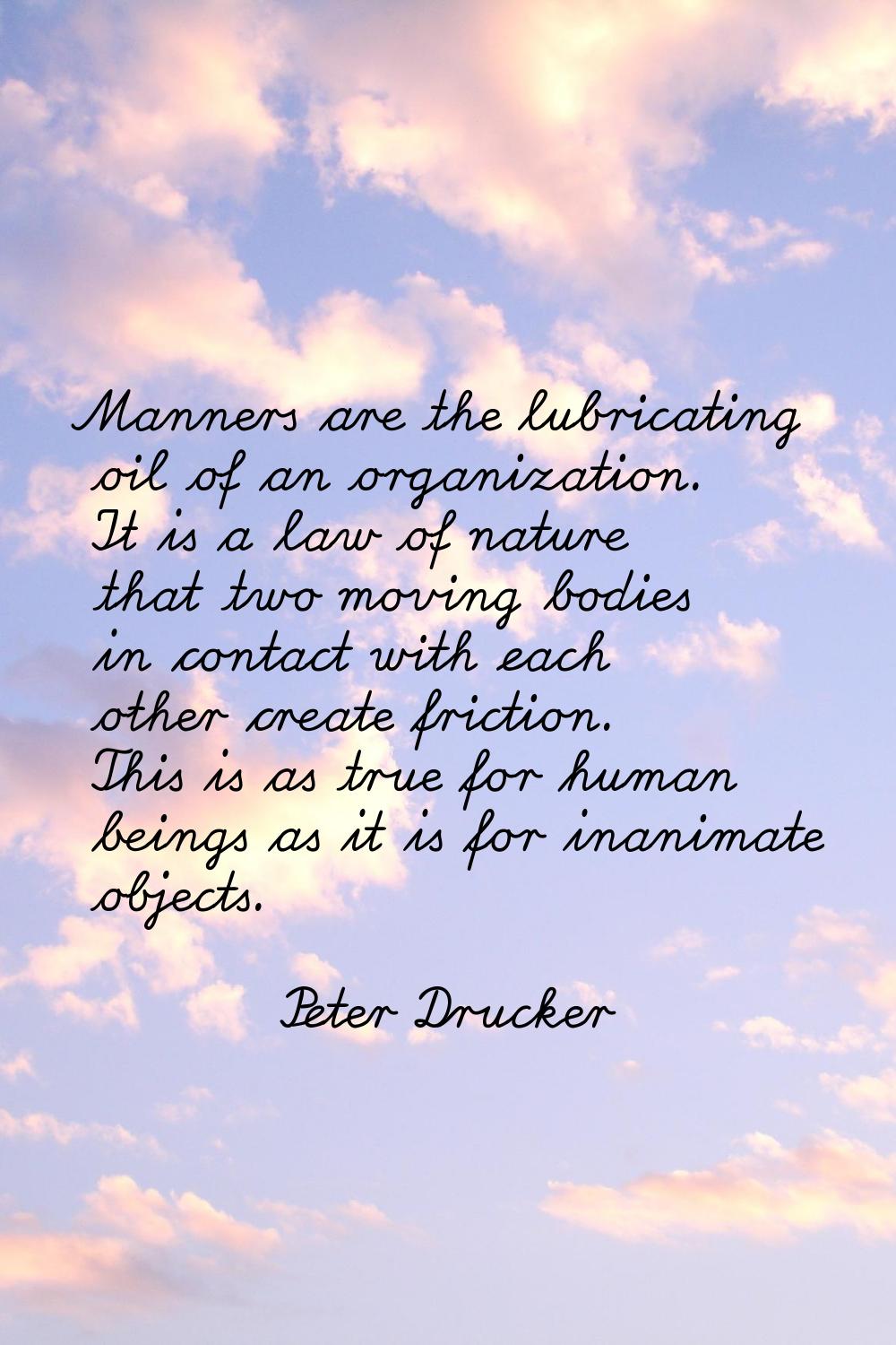 Manners are the lubricating oil of an organization. It is a law of nature that two moving bodies in