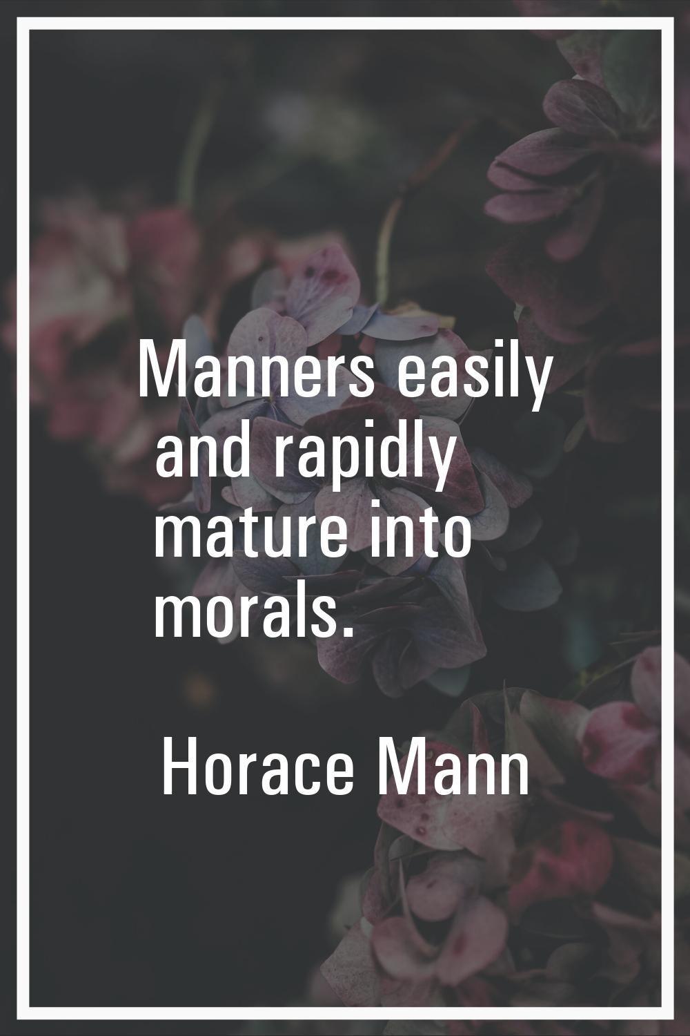 Manners easily and rapidly mature into morals.