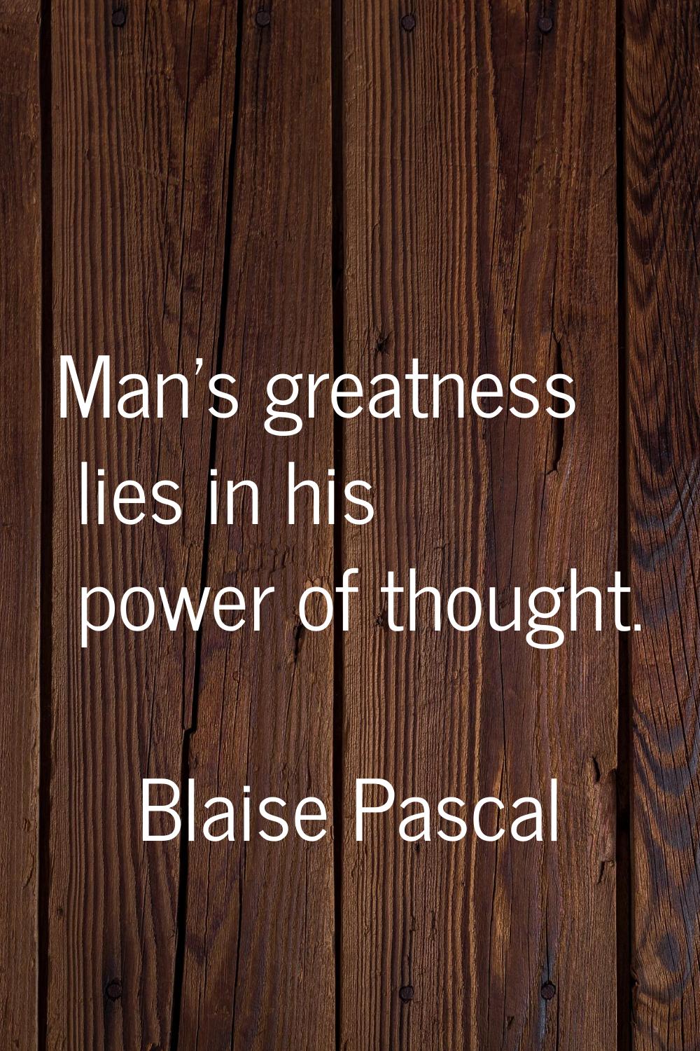 Man's greatness lies in his power of thought.