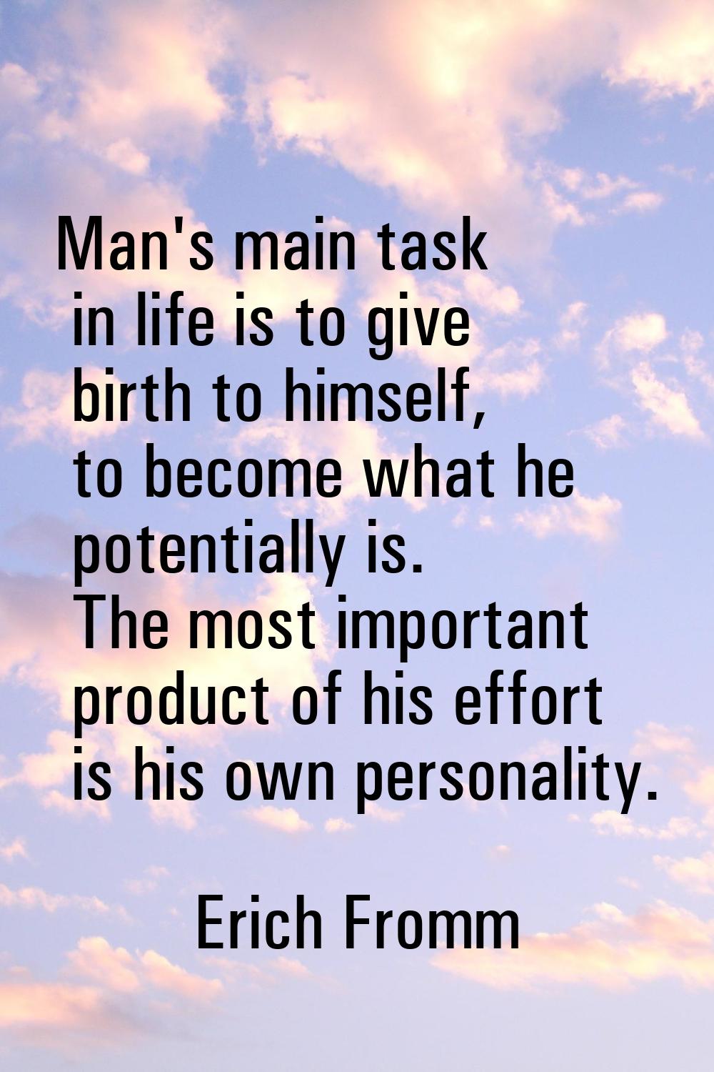 Man's main task in life is to give birth to himself, to become what he potentially is. The most imp