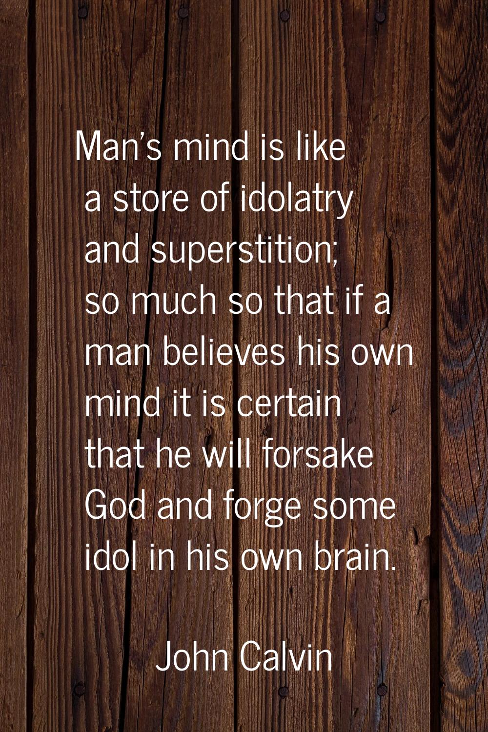 Man's mind is like a store of idolatry and superstition; so much so that if a man believes his own 