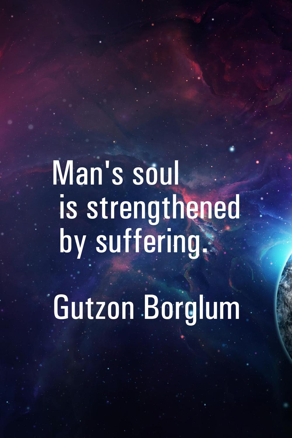 Man's soul is strengthened by suffering.