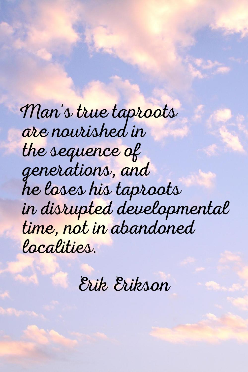 Man's true taproots are nourished in the sequence of generations, and he loses his taproots in disr