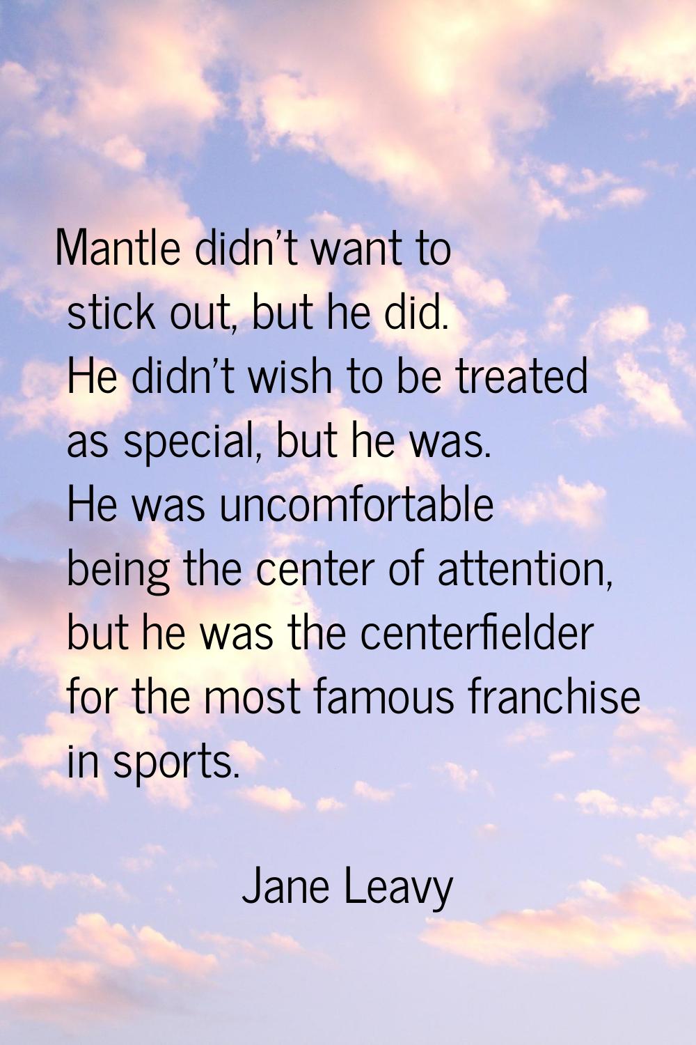 Mantle didn't want to stick out, but he did. He didn't wish to be treated as special, but he was. H