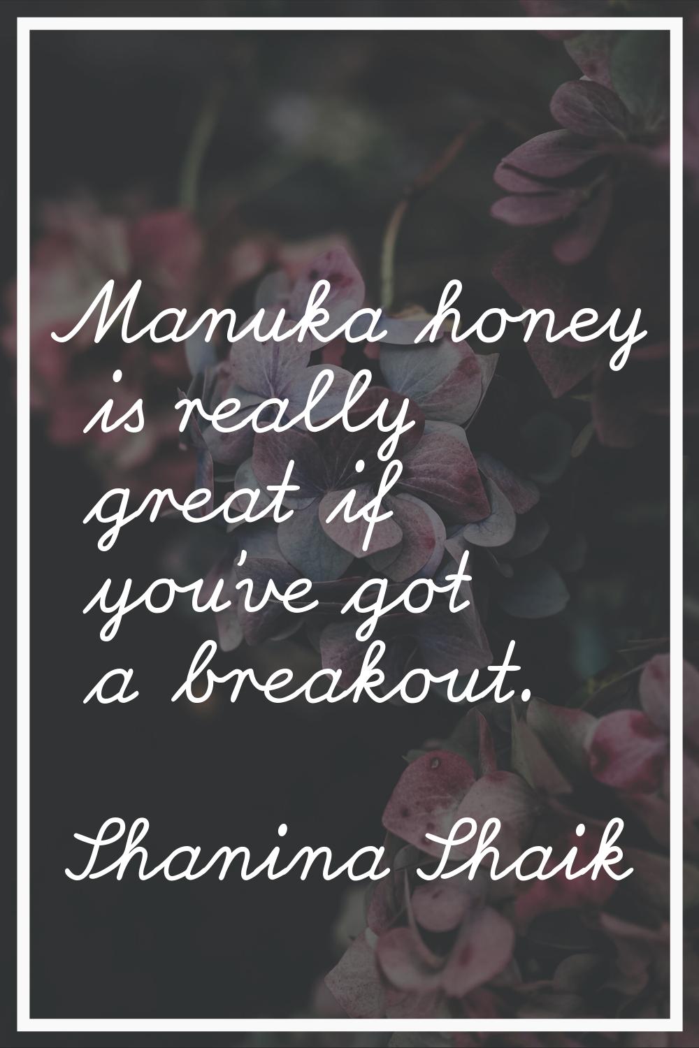 Manuka honey is really great if you've got a breakout.