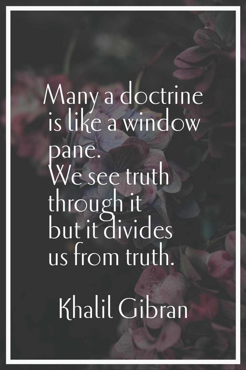 Many a doctrine is like a window pane. We see truth through it but it divides us from truth.